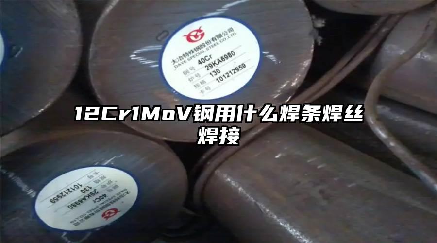 12Cr1MoV钢用什么焊条焊丝焊接